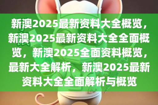 新澳2025资料免费大全版,新澳2025资料免费大全版，全面解析与展望未来