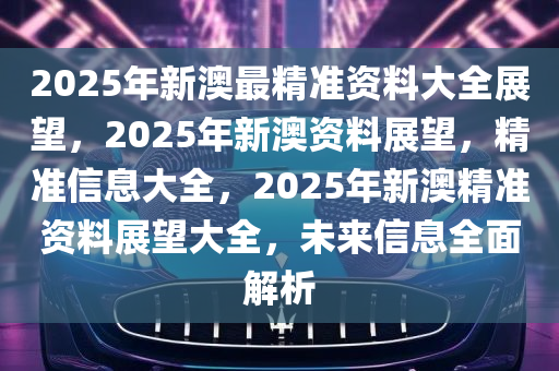 2025年新澳正版精准资料免费大全,预见未来，2025年新澳正版精准资料免费大全的探索与展望